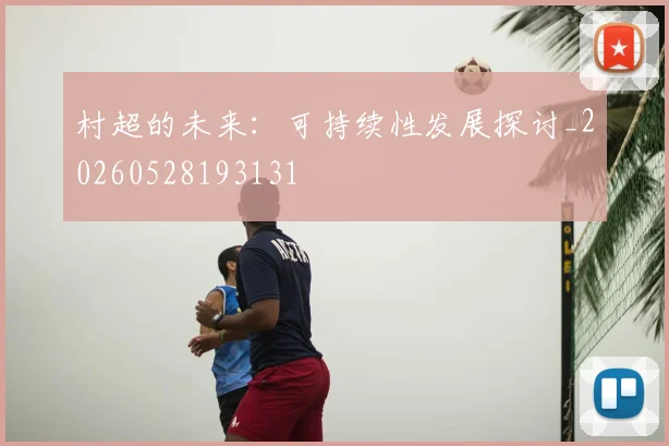 村超的未来：可持续性发展探讨_20260528193131