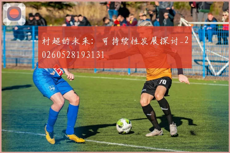 村超的未来:可持续性发展探讨_20260528193131
