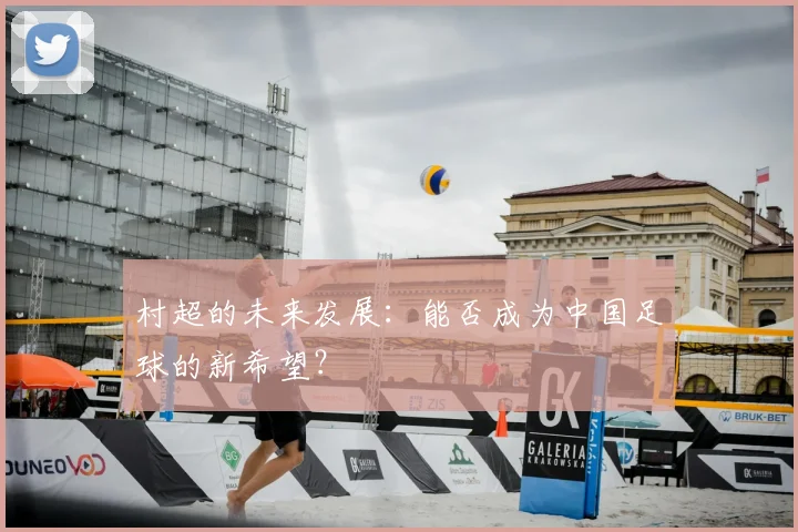 村超的未来发展:能否成为中国足球的新希望?